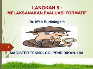 LANGKAH 8 :
MELAKSANAKAN EVALUASI FORMATIF
Dr. Iffah Budiningsih
MAGISTER TEKNOLOGI PENDIDIKAN- UIA
1
 