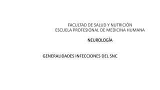 FACULTAD DE SALUD Y NUTRICIÓN
ESCUELA PROFESIONAL DE MEDICINA HUMANA
NEUROLOGÍA
GENERALIDADES INFECCIONES DEL SNC
 