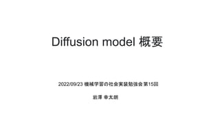 Diffusion model 概要
2022/09/23 機械学習の社会実装勉強会第15回
岩澤 幸太朗
 