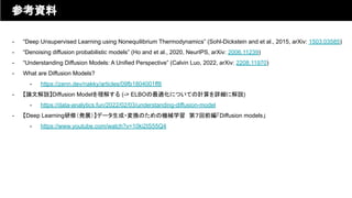 - “Deep Unsupervised Learning using Nonequilibrium Thermodynamics” (Sohl-Dickstein and et al., 2015, arXiv: 1503.03585)
- “Denoising diffusion probabilistic models” (Ho and et al., 2020, NeurIPS, arXiv: 2006.11239)
- “Understanding Diffusion Models: A Unified Perspective” (Calvin Luo, 2022, arXiv: 2208.11970)
- What are Diffusion Models?
- https://zenn.dev/nakky/articles/09fb1804001ff8
- 【論文解説】Diffusion Modelを理解する (-> ELBOの最適化についての計算を詳細に解説)
- https://data-analytics.fun/2022/02/03/understanding-diffusion-model
- 【Deep Learning研修（発展）】データ生成・変換のための機械学習　第７回前編「Diffusion models」
- https://www.youtube.com/watch?v=10ki2IS55Q4
参考資料
 