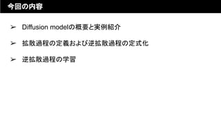 ➢ Diffusion modelの概要と実例紹介
➢ 拡散過程の定義および逆拡散過程の定式化
➢ 逆拡散過程の学習
今回の内容
 