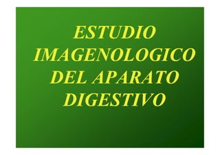 ESTUDIO
ESTUDIO
IMAGENOLOGICO
IMAGENOLOGICO
DEL APARATO
DEL APARATO
DEL APARATO
DEL APARATO
DIGESTIVO
DIGESTIVO
 