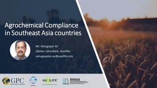 Agrochemical Compliance
in Southeast Asia countries
Mr. Venugopal AC
(Senior consultant, Auxilife)
venugopalan.ac@auxilife.com
 