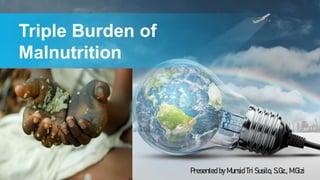 Triple Burden of
Malnutrition
Presented by Mursid Tri Susilo, S.Gz., M.Gizi
 