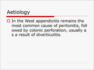 Aetiology
o In the West appendicitis remains the
most common cause of peritonitis, foll
owed by colonic perforation, usually a
s a result of diverticulitis.
 
