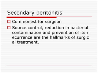 Secondary peritonitis
o Commonest for surgeon
o Source control, reduction in bacterial
contamination and prevention of its r
ecurrence are the hallmarks of surgic
al treatment.
 