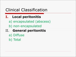 Clinical Classification
I. Local peritonitis
a) encapsulated (abscess)
b) non-encapsulated
II. General peritonitis
a) Diffuse
b) Total
 