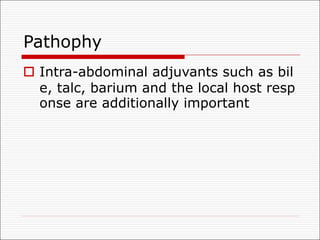 Pathophy
o Intra-abdominal adjuvants such as bil
e, talc, barium and the local host resp
onse are additionally important
 