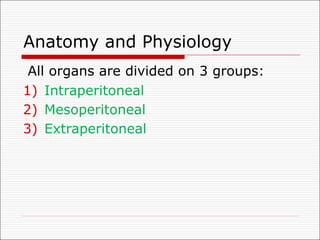 Anatomy and Physiology
All organs are divided on 3 groups:
1) Intraperitoneal
2) Mesoperitoneal
3) Extraperitoneal
 