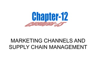 MARKETING CHANNELS AND
SUPPLY CHAIN MANAGEMENT
 
