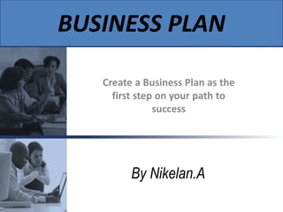 Create a Business Plan as the
first step on your path to
success
Building a Business Plan
BUSINESS PLAN
By Nikelan.A
 