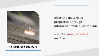 LASER MARKING
Alter the material's
properties through
interaction with a laser beam
=> The most prevalent
method
 