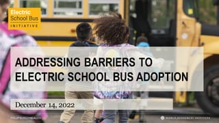 PHILLIP BURGOYNE-ALLEN
ADDRESSING BARRIERS TO
ELECTRIC SCHOOL BUS ADOPTION
December 14, 2022
 