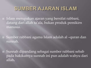  Islam merupakan ajaran yang bersifat rabbani,
datang dari allah ta’ala, bukan produk pemikirn
manusia.
 Sumber rabbani ...