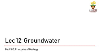 Lec 12: Groundwater
Geol 100: Principles of Geology
 