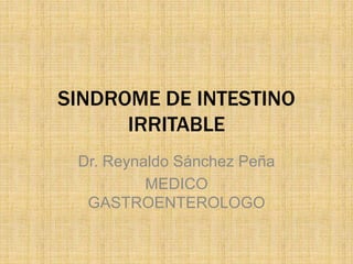 SINDROME DE INTESTINO
IRRITABLE
Dr. Reynaldo Sánchez Peña
MEDICO
GASTROENTEROLOGO
 