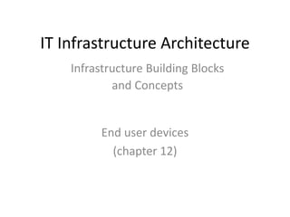 IT Infrastructure Architecture
End user devices
(chapter 12)
Infrastructure Building Blocks
and Concepts
 