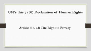 UN’s thirty (30) Declaration of Human Rights
Article No. 12: The Right to Privacy
 