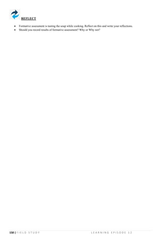 150 | F I E L D S T U D Y L E A R N I N G E P I S O D E 1 2
REFLECT
 Formative assessment is tasting the soup while cooking. Reflect on this and write your reflections.
 Should you record results of formative assessment? Why or Why not?
 
