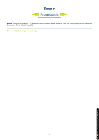 66
(Ver manual de Neurología y Neurocirugía)
Tema 15
Autores: José María Ortiz Salvador, H. C. U de Valencia (Valencia). Ana María Delgado Márquez, H. U. Rey Juan Carlos (Móstoles, Madrid). Jara Valtueña
Santamaría, H. C. U. de Valladolid (Valladolid).
Facomatosis
 