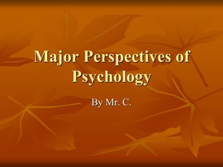 Major Perspectives of
Psychology
By Mr. C.
 