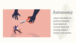 Autonomy
means the ability to
perform intended
tasks based on
current state and
sensing without
human intervention
 
