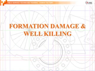 FIELD SERVICE TECHNICIAN TRAINING - HUMAN FACTORY
FORMATION DAMAGE &
WELL KILLING
 