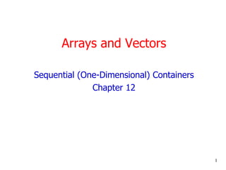 Arrays and Vectors
Sequential (One-Dimensional) Containers
Chapter 12
1
 
