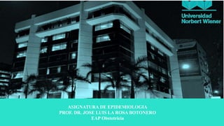 ASIGNATURA DE EPIDEMIOLOGIA
PROF. DR. JOSE LUIS LA ROSA BOTONERO
EAP Obstetricia
 