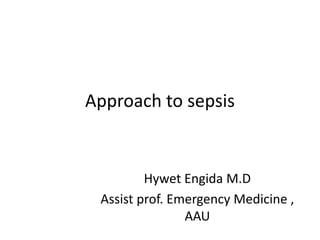 Approach to sepsis
Hywet Engida M.D
Assist prof. Emergency Medicine ,
AAU
 