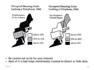 • Be careful not to lie for your interest
• Most of it is bad maps intentionally created to distort or hide data.
5/7/19 21
 