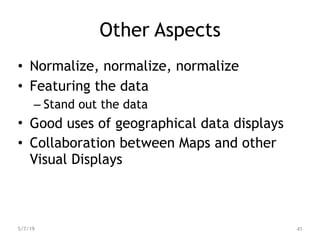 Other Aspects
• Normalize, normalize, normalize
• Featuring the data
– Stand out the data
• Good uses of geographical data displays
• Collaboration between Maps and other
Visual Displays
5/7/19 41
 