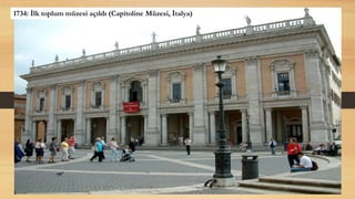 1734: İlk toplum müzesi açıldı (Capitoline Müzesi, İtalya)
 
