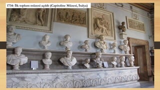 1734: İlk toplum müzesi açıldı (Capitoline Müzesi, İtalya)
 