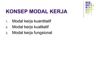 KONSEP MODAL KERJA
1. Modal kerja kuantitatif
2. Modal kerja kualitatif
3. Modal kerja fungsional
 