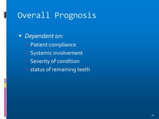 Overall Prognosis
 Dependent on:
 Patient compliance
 Systemic involvement
 Severity of condition
 status of remaining teeth
38
 