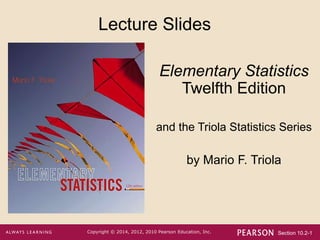 Section 10.2-1
Copyright © 2014, 2012, 2010 Pearson Education, Inc.
Lecture Slides
Elementary Statistics
Twelfth Edition
and the Triola Statistics Series
by Mario F. Triola
 