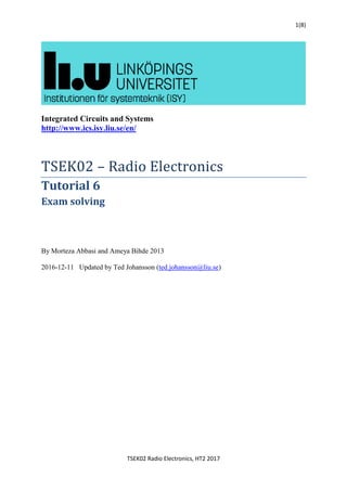 TSEK02 Radio Electronics, HT2 2017
1(8)
Integrated Circuits and Systems
http://www.ics.isy.liu.se/en/
TSEK02 – Radio Electronics
Tutorial 6
Exam solving
By Morteza Abbasi and Ameya Bihde 2013
2016-12-11 Updated by Ted Johansson (ted.johansson@liu.se)
 