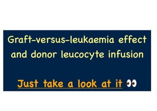 Graft-versus-leukaemia effect
and donor leucocyte infusion
Just take a look at it
 