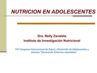NUTRICION EN ADOLESCENTES
Dra. Nelly Zavaleta
Instituto de Investigación Nutricional
VIII Congreso Internacional de Salud y Desarrollo de Adolescentes y
Jóvenes "Generando Entornos saludables"
 
