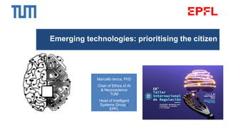 Emerging technologies: prioritising the citizen
Marcello Ienca, PhD
Chair of Ethics of AI
& Neuroscience
TUM
Head of Intelligent
Systems Group -
EPFL
 