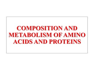 COMPOSITION AND
METABOLISM OF AMINO
ACIDS AND PROTEINS
 