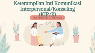 Here is where your presentation begins
Keterampilan Inti Komunikasi
Interpersonal/Konseling
(KIP/K)
Arista Apriani, SST., M.Kes., M.Keb
 