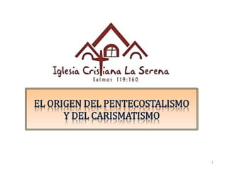 EL ORIGEN DEL PENTECOSTALISMO
Y DEL CARISMATISMO
1
 