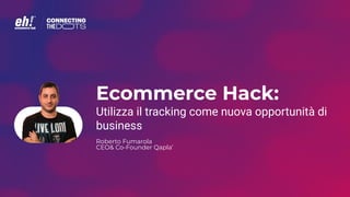 Ecommerce Hack:
Utilizza il tracking come nuova opportunità di
business
Roberto Fumarola
CEO& Co-Founder Qapla’
 