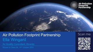 Air Pollution Footprint Partnership
Ella Wingard
Air Quality Consultant, Ricardo
Routes to Clean Air, 10th October 2023
 