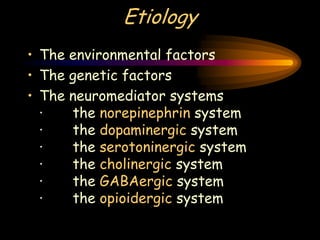 Etiology
• The environmental factors
• The genetic factors
• The neuromediator systems
· the norepinephrin system
· the dopaminergic system
· the serotoninergic system
· the cholinergic system
· the GABAergic system
· the opioidergic system
 