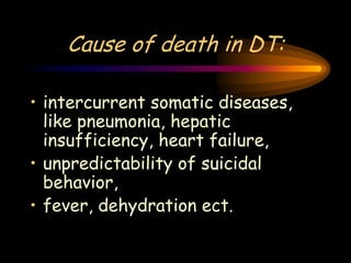 Cause of death in DT:
• intercurrent somatic diseases,
like pneumonia, hepatic
insufficiency, heart failure,
• unpredictability of suicidal
behavior,
• fever, dehydration ect.
 