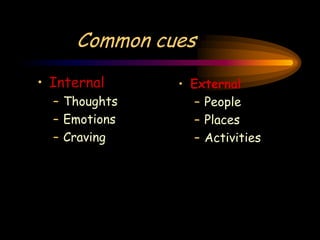 Common cues
• External
– People
– Places
– Activities
• Internal
– Thoughts
– Emotions
– Craving
 