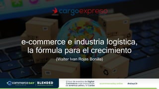 e-commerce e industria logística,
la fórmula para el crecimiento
(Walter Ivan Rojas Bonilla)
 